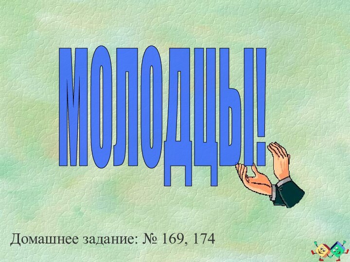 МОЛОДЦЫ!Домашнее задание: № 169, 174