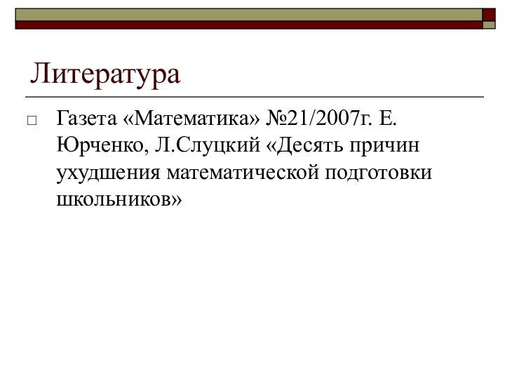 ЛитератураГазета «Математика» №21/2007г. Е.Юрченко, Л.Слуцкий «Десять причин ухудшения математической подготовки школьников»