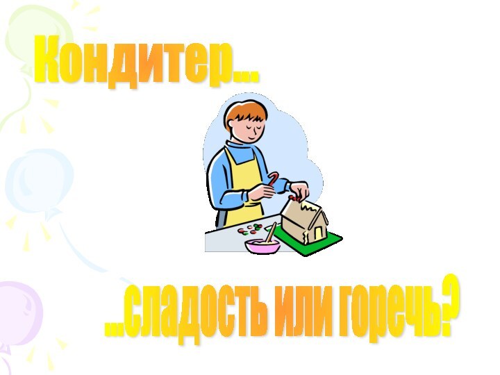 Кондитер… …сладость или горечь?