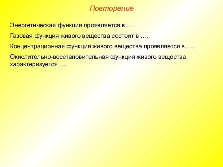 ПовторениеЭнергетическая функция проявляется в ….Газовая функция живого вещества состоит в ….Концентрационная функция