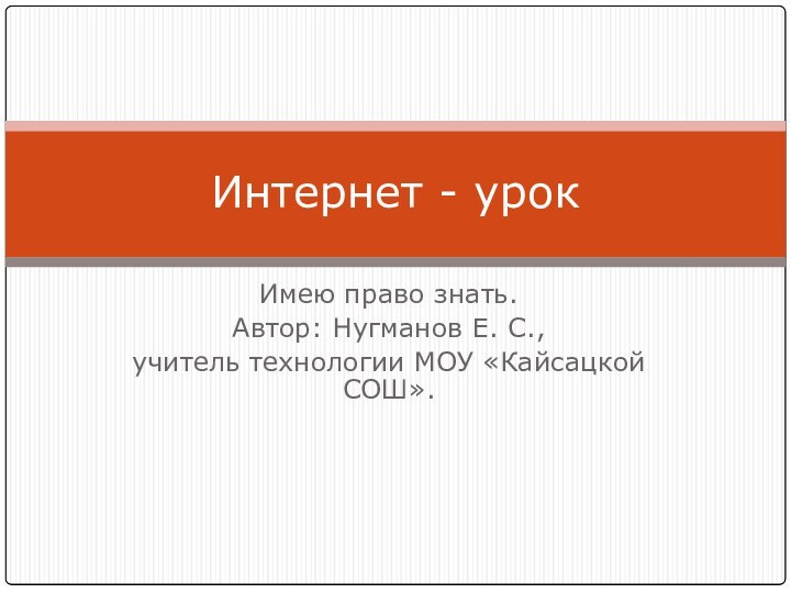 Имею право знать.Автор: Нугманов Е. С.,учитель технологии МОУ «Кайсацкой СОШ». Интернет - урок