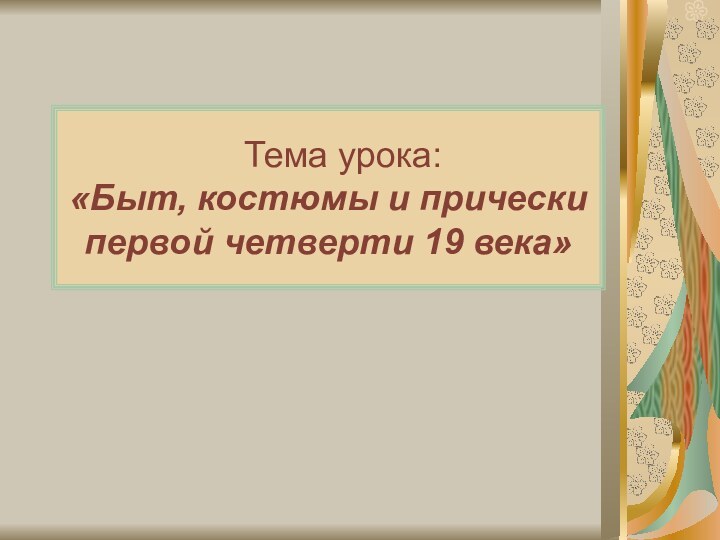 Тема урока:  «Быт, костюмы и прически  первой четверти 19 века»