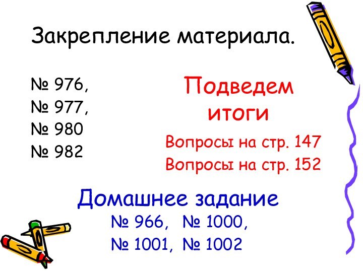 Закрепление материала.№ 976,№ 977,№ 980№ 982ПодведемитогиВопросы на стр. 147Вопросы на стр. 152Домашнее