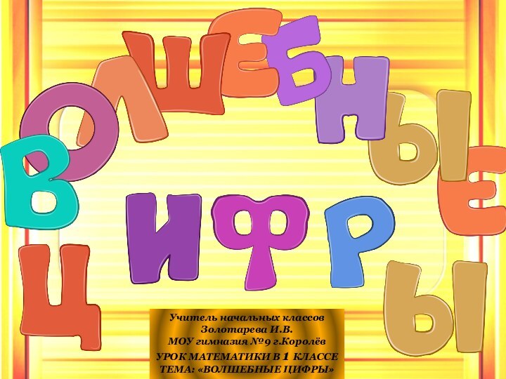 Учитель начальных классовЗолотарева И.В.МОУ гимназия №9 г.КоролёвУРОК МАТЕМАТИКИ В 1 КЛАССЕТЕМА: «ВОЛШЕБНЫЕ ЦИФРЫ»