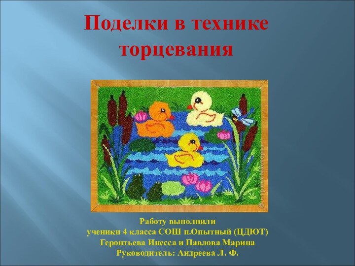 Поделки в технике торцеванияРаботу выполнилиученики 4 класса СОШ п.Опытный (ЦДЮТ) Геронтьева Инесса