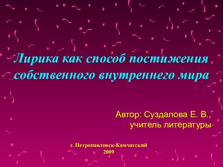 Автор: Суздалова Е. В., учитель литературы Лирика как способ постижения собственного внутреннего мираг. Петропавловск-Камчатский2009