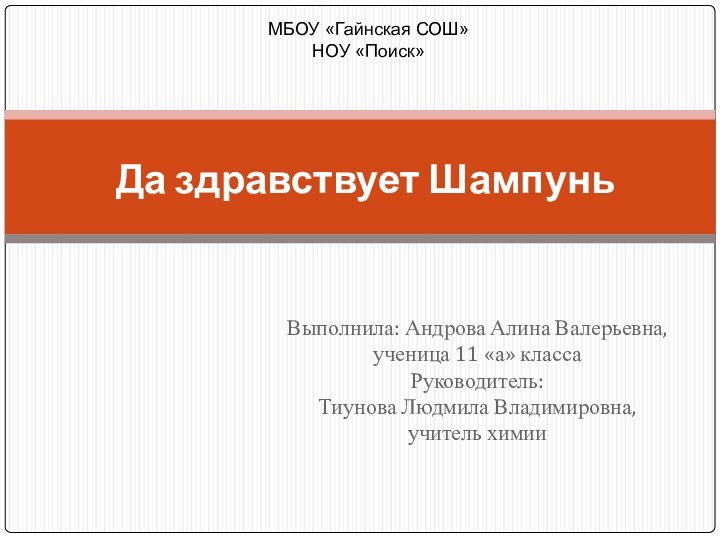 Выполнила: Андрова Алина Валерьевна,ученица 11 «а» классаРуководитель:Тиунова Людмила Владимировна,учитель химииДа здравствует ШампуньМБОУ «Гайнская СОШ»НОУ «Поиск»