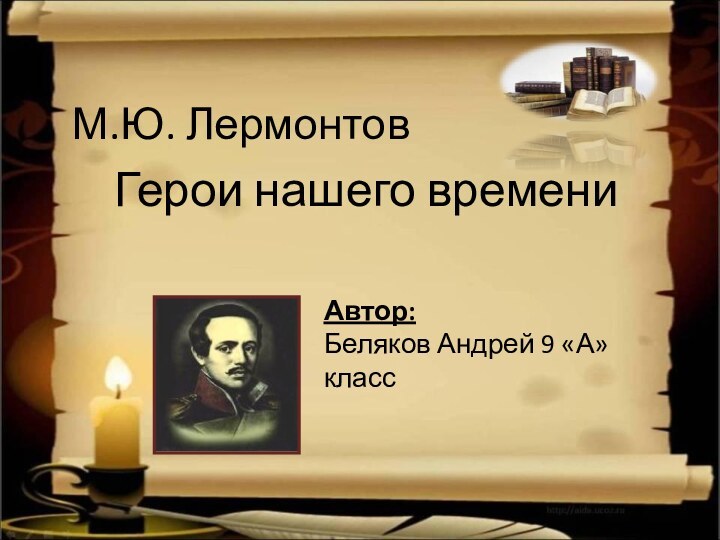 М.Ю. Лермонтов Герои нашего времениАвтор: Беляков Андрей 9 «А» класс