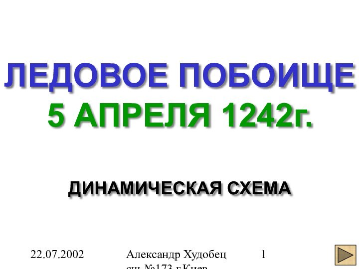 22.07.2002Александр Худобец сш №173 г.Киев УКРАИНАЛЕДОВОЕ ПОБОИЩЕ5 АПРЕЛЯ 1242г.ДИНАМИЧЕСКАЯ СХЕМА