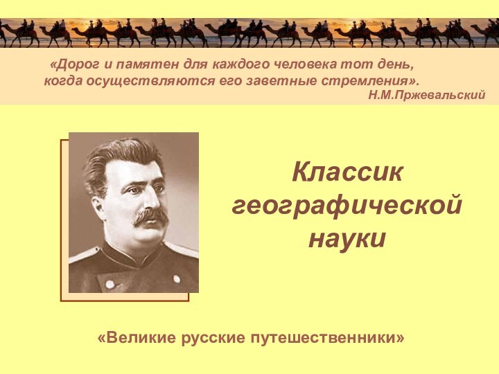 Классик  географической  науки «Великие русские путешественники»«Дорог и памятен для каждого