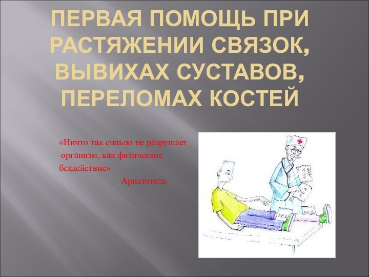 ПЕРВАЯ ПОМОЩЬ ПРИ РАСТЯЖЕНИИ СВЯЗОК, ВЫВИХАХ СУСТАВОВ, ПЕРЕЛОМАХ КОСТЕЙ«Ничто так сильно не