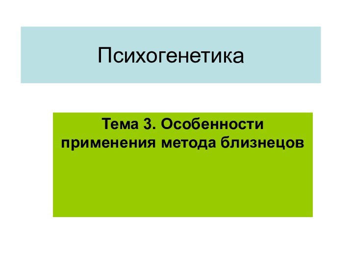 ПсихогенетикаТема 3. Особенности применения метода близнецов