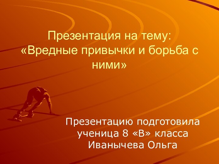 Презентация на тему: «Вредные привычки и борьба с ними»Презентацию подготовила ученица 8 «В» класса Иванычева Ольга