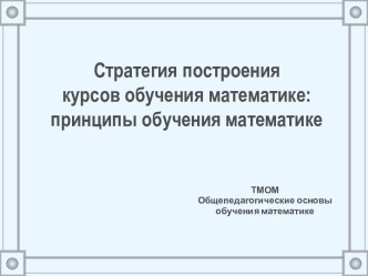 Стратегия построения курсов обучения математике : принципы обучения математике