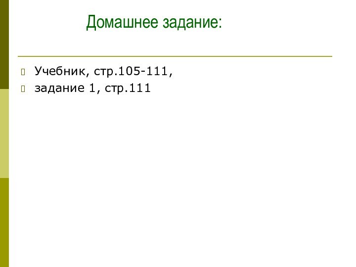 Домашнее задание: Учебник, стр.105-111, задание 1, стр.111