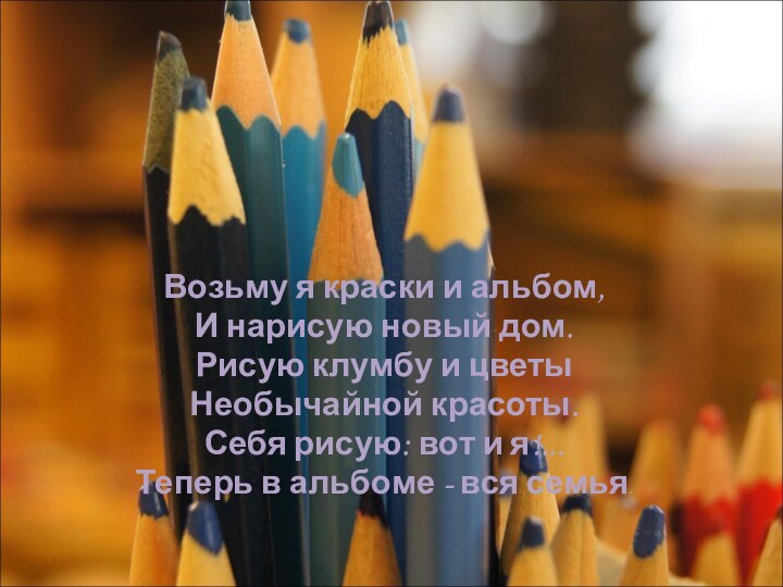 Возьму я краски и альбом,И нарисую новый дом.Рисую клумбу и цветыНеобычайной красоты.Себя