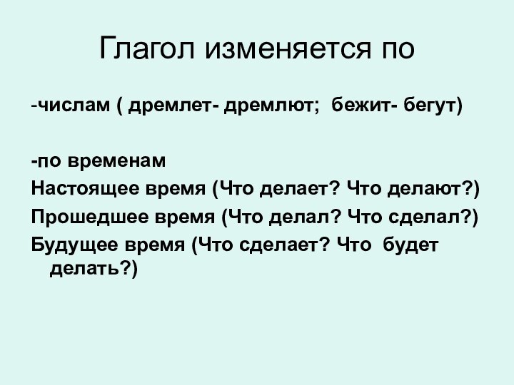 Глагол изменяется по-числам ( дремлет- дремлют; бежит- бегут)-по временамНастоящее время (Что делает?