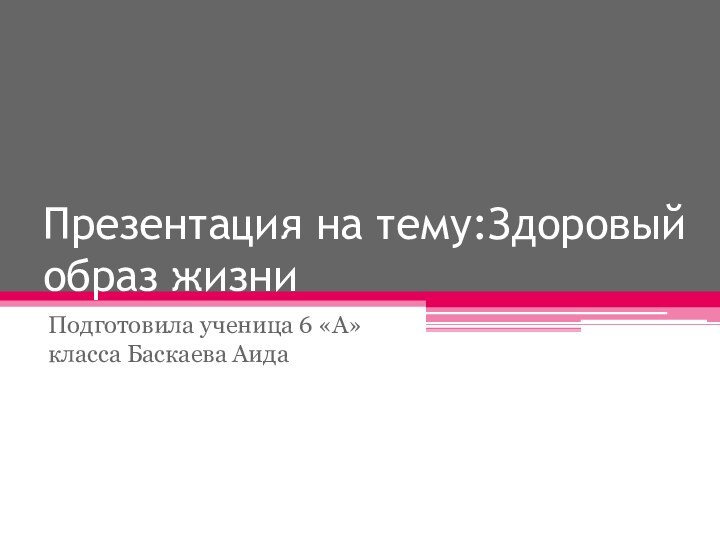 Презентация на тему:Здоровый образ жизниПодготовила ученица 6 «А» класса Баскаева Аида