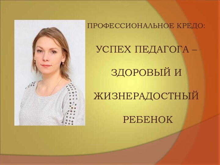 ПРОФЕССИОНАЛЬНОЕ КРЕДО: УСПЕХ ПЕДАГОГА – ЗДОРОВЫЙ И ЖИЗНЕРАДОСТНЫЙ РЕБЕНОК