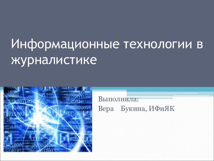 Информационные технологии в журналистикеВыполнила:Вера  Букина, ИФиЯК