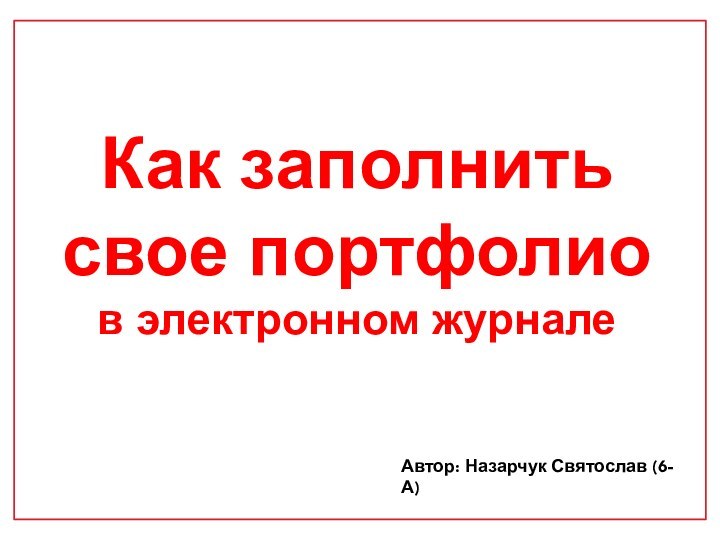 Как заполнить свое портфолиов электронном журналеАвтор: Назарчук Святослав (6-А)