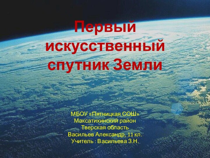 Первый искусственный спутник Земли МБОУ «Пятницкая СОШ»Максатихинский районТверская областьВасильев Александр, 11 кл.Учитель : Васильева З.Н.