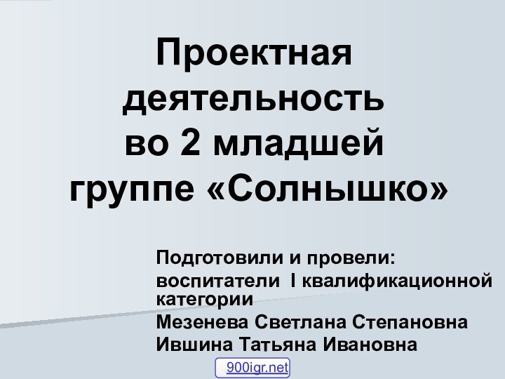 Проектная деятельность  во 2 младшей  группе «Солнышко»Подготовили и провели: воспитатели