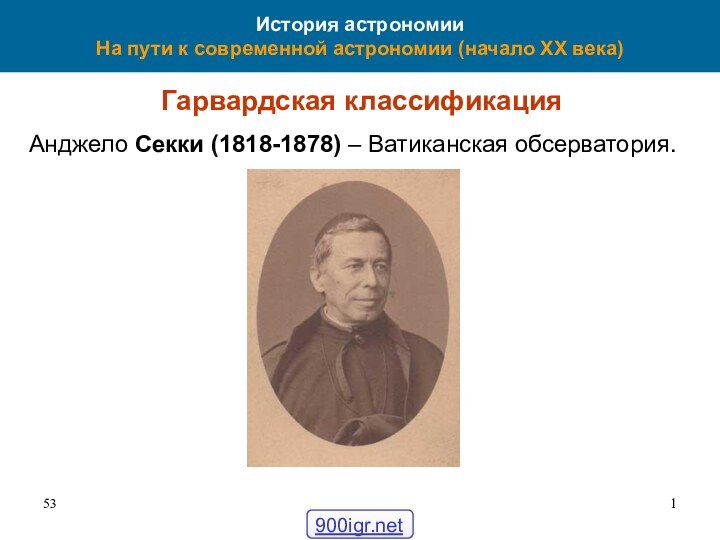 История астрономии На пути к современной астрономии (начало XX века)Гарвардская классификацияАнджело Секки (1818-1878) – Ватиканская обсерватория.