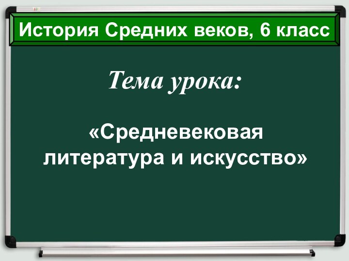 Тема урока:«Средневековая литература и искусство»История Средних веков, 6 класс