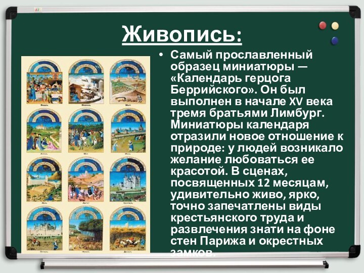 Живопись:Самый прославленный образец миниатюры — «Календарь герцога Беррийского». Он был выполнен в