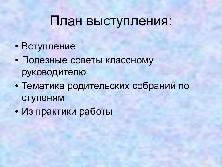 План выступления:ВступлениеПолезные советы классному руководителюТематика родительских собраний по ступенямИз практики работы