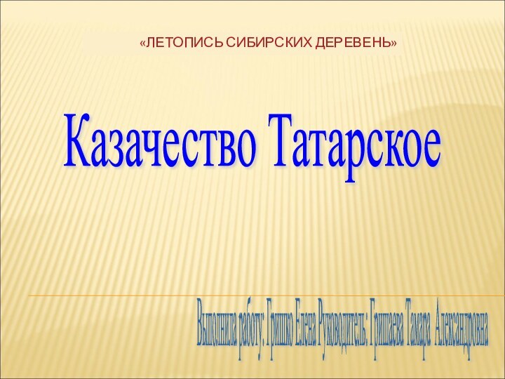 Казачество Татарское Выполнила работу: Гришко Елена Руководитель: Гришаева Тамара Александровна