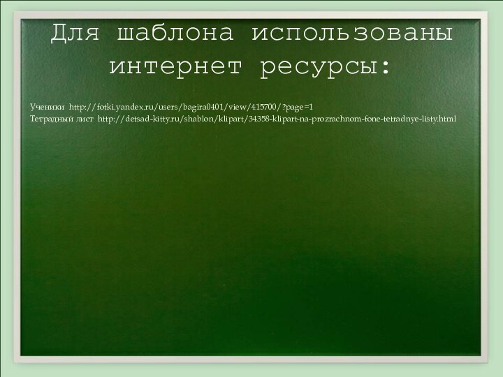 Для шаблона использованы  интернет ресурсы:Ученики http://fotki.yandex.ru/users/bagira0401/view/415700/?page=1Тетрадный лист http://detsad-kitty.ru/shablon/klipart/34358-klipart-na-prozrachnom-fone-tetradnye-listy.html