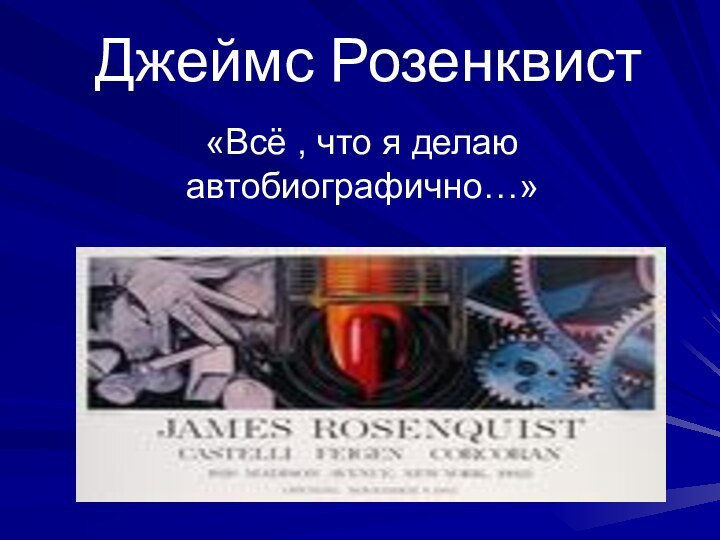 Джеймс Розенквист«Всё , что я делаю автобиографично…»