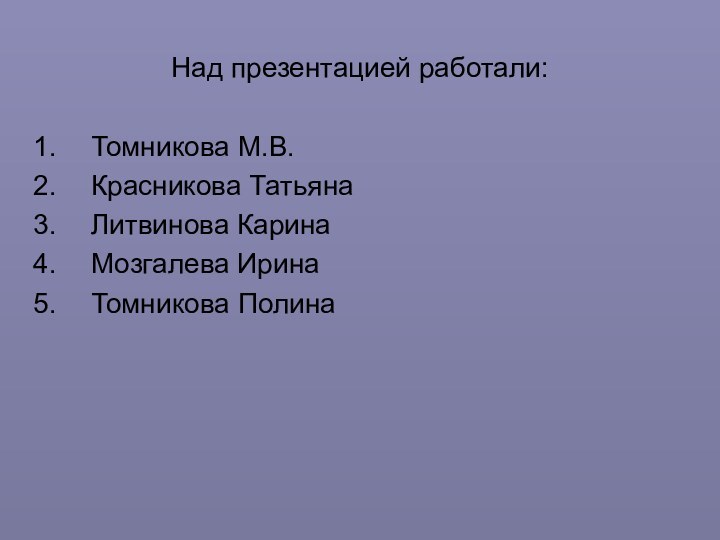 Над презентацией работали:Томникова М.В.Красникова ТатьянаЛитвинова КаринаМозгалева ИринаТомникова Полина