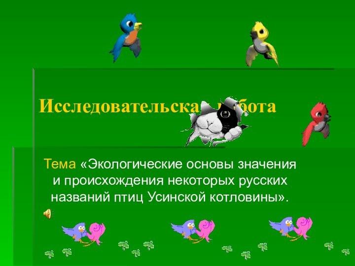 Исследовательская работаТема «Экологические основы значения и происхождения некоторых русских названий птиц Усинской котловины».