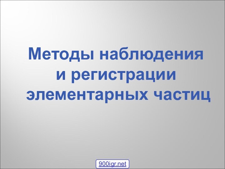 Методы наблюдения и регистрации элементарных частиц