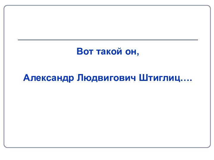 Вот такой он, Александр Людвигович Штиглиц….