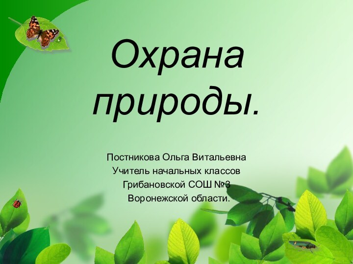 Охрана природы.Постникова Ольга ВитальевнаУчитель начальных классов Грибановской СОШ №3 Воронежской области.