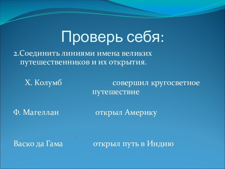 Проверь себя:2.Соединить линиями имена великих путешественников и их открытия.Х. Колумб