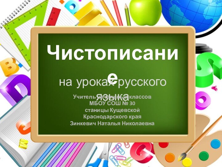 Чистописаниена уроках русского языкаУчитель начальных классов МБОУ СОШ № 30 станицы Кущевской Краснодарского краяЗинкевич Наталья Николаевна