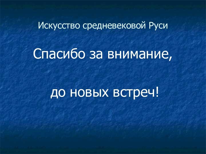 Искусство средневековой Руси Спасибо за внимание, до новых встреч!