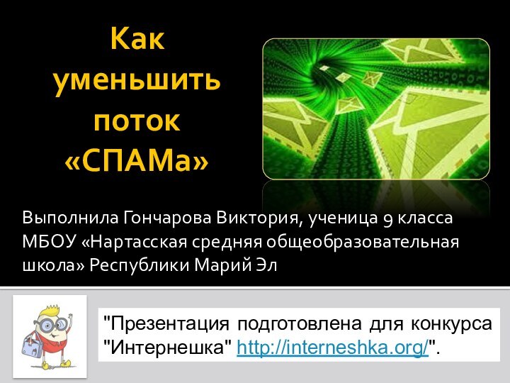 Как уменьшить поток «СПАМа»Выполнила Гончарова Виктория, ученица 9 классаМБОУ «Нартасская средняя общеобразовательная