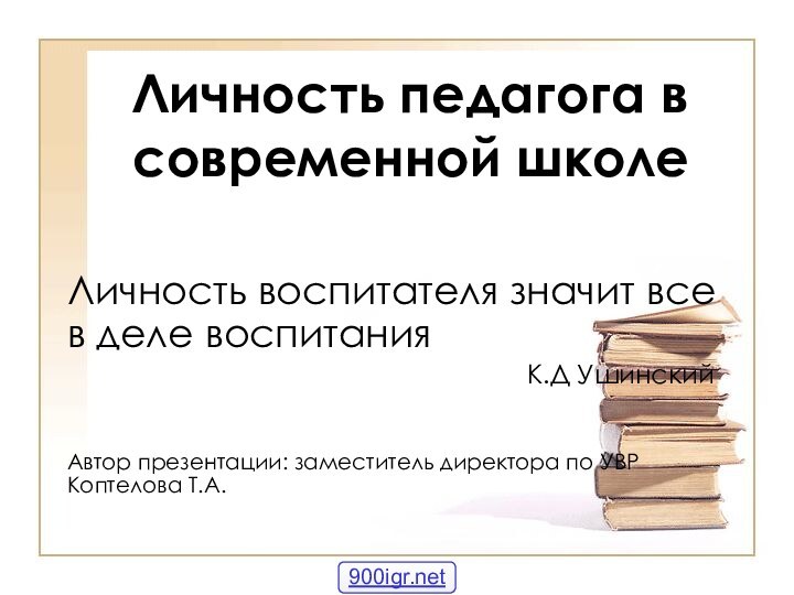 Личность педагога в современной школеЛичность воспитателя значит все в деле воспитания