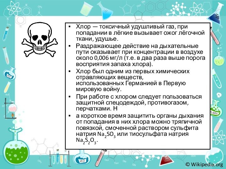 Хлор — токсичный удушливый газ, при попадании в лёгкие вызывает ожог лёгочной ткани, удушье. Раздражающее действие на