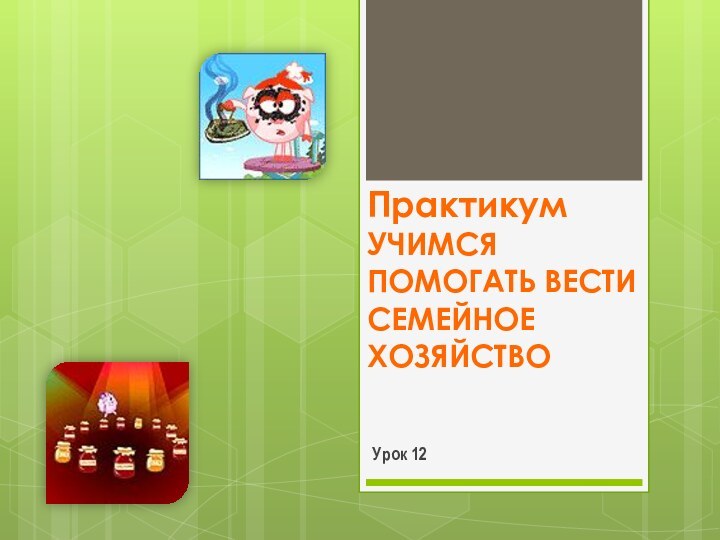 Практикум Учимся помогать вести семейное хозяйствоУрок 12