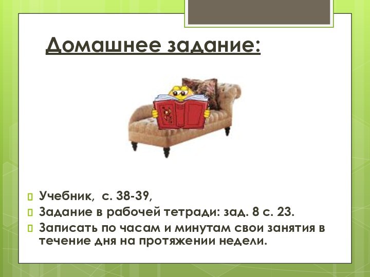 Учебник, с. 38-39,Задание в рабочей тетради: зад. 8 с. 23.Записать по часам