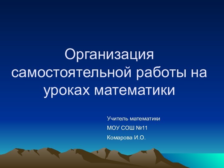 Организация самостоятельной работы на уроках математикиУчитель математикиМОУ СОШ №11Комарова И.О.