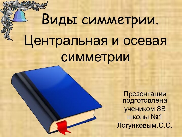 Центральная и осевая симметрииПрезентация подготовленаучеником 8Вшколы №1Логунковым.С.С.Виды симметрии.