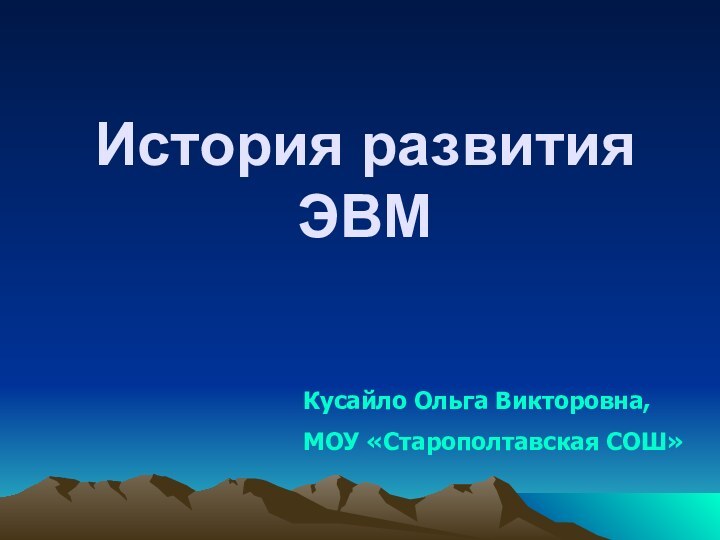 История развития ЭВМ Кусайло Ольга Викторовна, МОУ «Старополтавская СОШ»